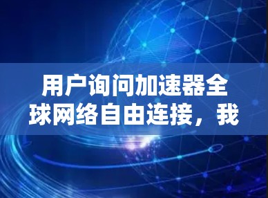 用户询问加速器全球网络自由连接，我需要详细解释该功能的实现。首先，我应该说明如何在加速器中添加该插件，通常通过右键点击加速器图标，选择添加插件或添加软件包