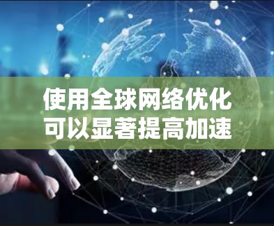 使用全球网络优化可以显著提高加速器的使用效率,以下是详细的步骤指南 使用全球网络优化可以显著提高加速器的使用效率,以下是详细的步骤指南