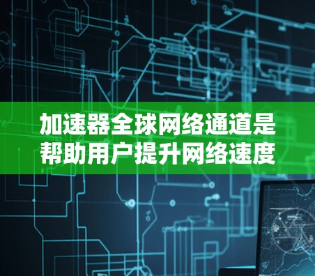 加速器全球网络通道是帮助用户提升网络速度的工具,广泛应用于多个网络环境。以下是对该主题的详细总结和解决方案 加速器全球网络通道是帮助用户提升网络速度的工具,广泛应用于多个网络环境。以下是对该主题的详细总结和解决方案