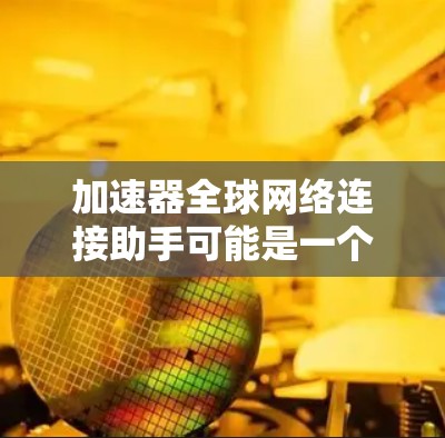 加速器全球网络连接助手可能是一个特定的网络连接工具,旨在帮助用户在国际网络环境中更高效地管理和优化网络连接。以下是对该工具的逐步解释 加速器全球网络连接助手可能是一个特定的网络连接工具,旨在帮助用户在国际网络环境中更高效地管理和优化网络连接。以下是对该工具的逐步解释