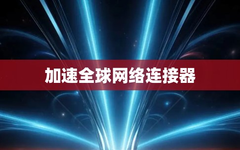 加速全球网络连接器 加速全球网络连接器