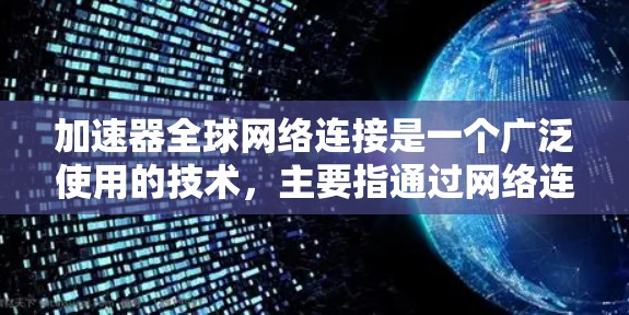 加速器全球网络连接是一个广泛使用的技术,主要指通过网络连接来加速文件下载和上传的工具。它涵盖了多种类型和应用场景,以下是对该概念的详细总结 加速器全球网络连接是一个广泛使用的技术,主要指通过网络连接来加速文件下载和上传的工具。它涵盖了多种类型和应用场景,以下是对该概念的详细总结