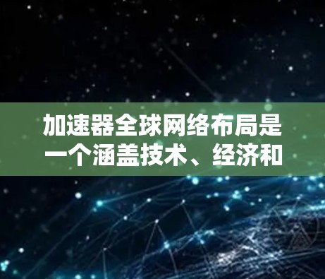 加速器全球网络布局是一个涵盖技术、经济和市场多方面的问题,旨在通过全球化的网络架构,提升网络连接速度和用户体验。以下是对这一问题的详细分析 加速器全球网络布局是一个涵盖技术、经济和市场多方面的问题,旨在通过全球化的网络架构,提升网络连接速度和用户体验。以下是对这一问题的详细分析