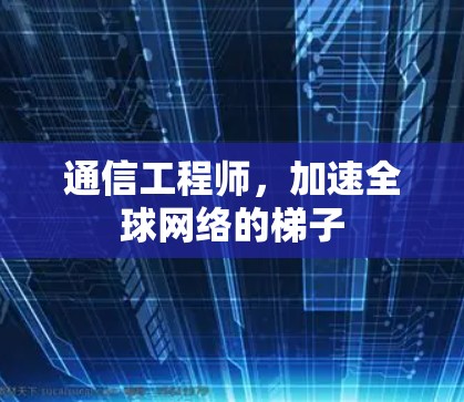 通信工程师,加速全球网络的梯子 通信工程师,加速全球网络的梯子