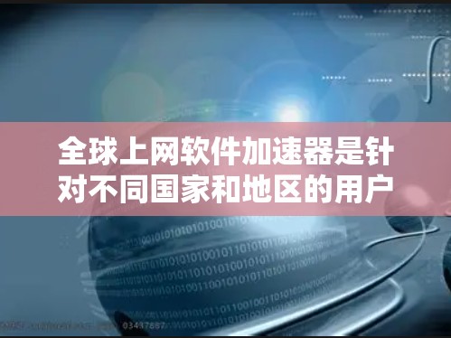 全球上网软件加速器是针对不同国家和地区的用户设计的工具,旨在优化网络性能和用户下载速度。以下是对这些加速器的详细介绍 全球上网软件加速器是针对不同国家和地区的用户设计的工具,旨在优化网络性能和用户下载速度。以下是对这些加速器的详细介绍