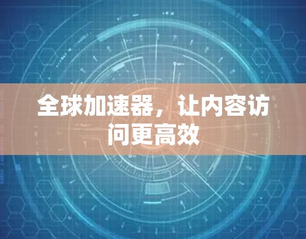 全球加速器，让内容访问更高效