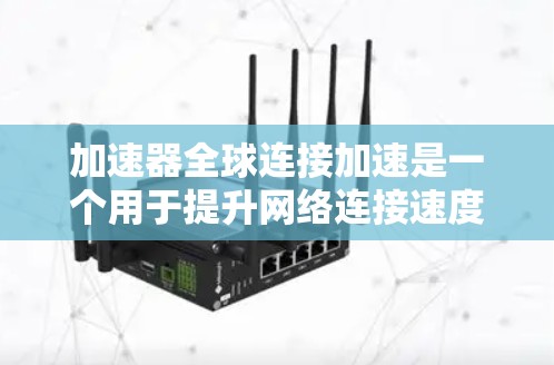 加速器全球连接加速是一个用于提升网络连接速度的工具,主要针对全球范围内的网络连接。以下是逐步的解决方案 加速器全球连接加速是一个用于提升网络连接速度的工具,主要针对全球范围内的网络连接。以下是逐步的解决方案