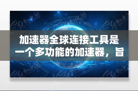 加速器全球连接工具是一个多功能的加速器,旨在提高程序运行速度并支持全球化的使用环境。以下是对其的详细介绍 加速器全球连接工具是一个多功能的加速器,旨在提高程序运行速度并支持全球化的使用环境。以下是对其的详细介绍
