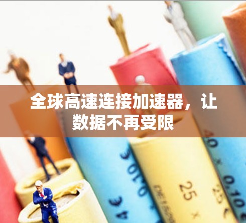 全球高速连接加速器,让数据不再受限 全球高速连接加速器,让数据不再受限