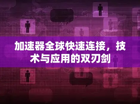 加速器全球快速连接，技术与应用的双刃剑