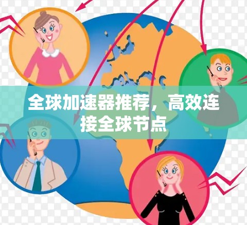 全球加速器推荐,高效连接全球节点 全球加速器推荐,高效连接全球节点