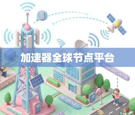 加速器全球节点平台 加速器全球节点平台