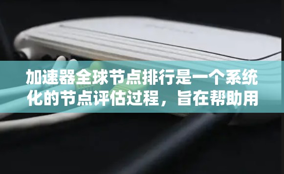 加速器全球节点排行是一个系统化的节点评估过程，旨在帮助用户选择适合他们工作负载的加速器节点。以下是详细的步骤指南