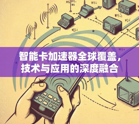 智能卡加速器全球覆盖，技术与应用的深度融合