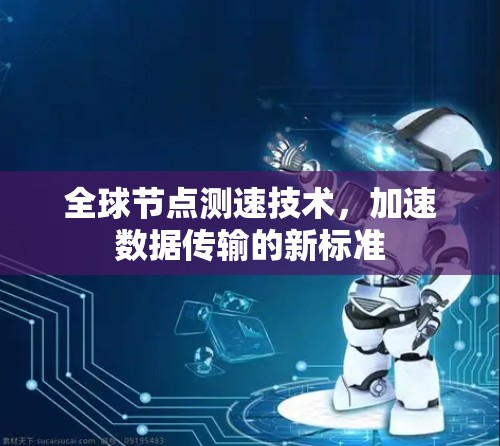 全球节点测速技术，加速数据传输的新标准
