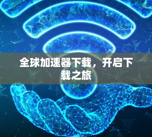 全球加速器下载,开启下载之旅 全球加速器下载,开启下载之旅