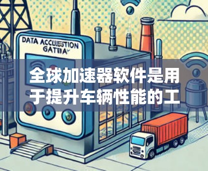 全球加速器软件是用于提升车辆性能的工具,结合车辆动力系统和全球数据源,提供灵活的加速模式。以下是详细的步骤和信息 全球加速器软件是用于提升车辆性能的工具,结合车辆动力系统和全球数据源,提供灵活的加速模式。以下是详细的步骤和信息