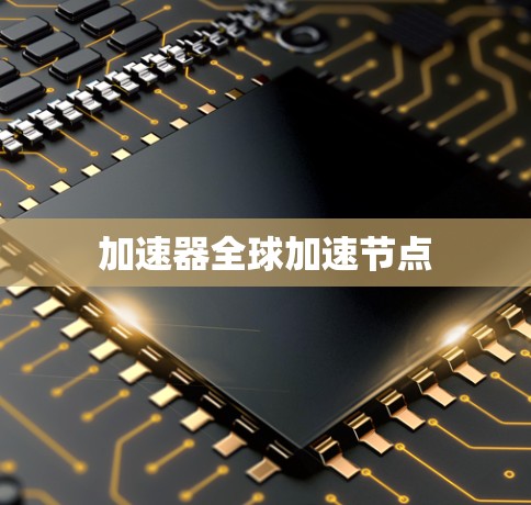 加速器全球加速节点 加速器全球加速节点