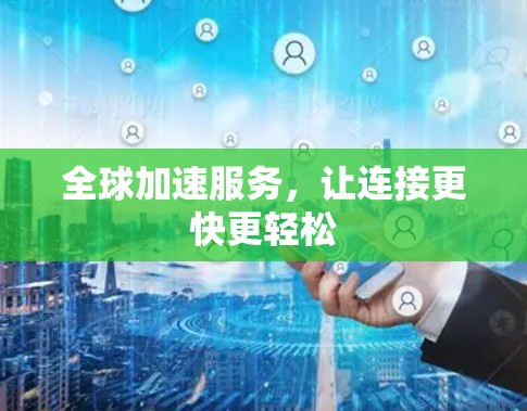 全球加速服务，让连接更快更轻松