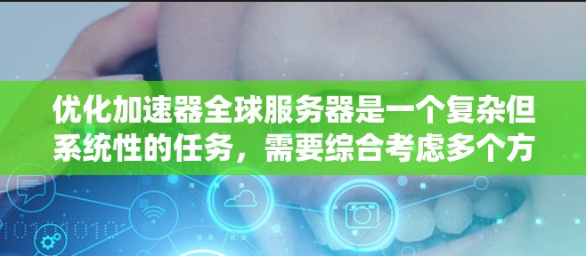 优化加速器全球服务器是一个复杂但系统性的任务,需要综合考虑多个方面。以下是一个有条理的优化步骤指南 优化加速器全球服务器是一个复杂但系统性的任务,需要综合考虑多个方面。以下是一个有条理的优化步骤指南