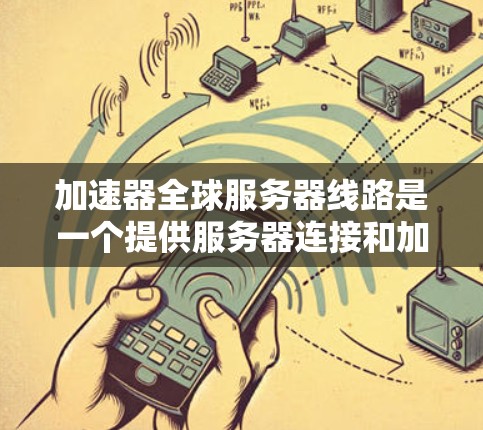 加速器全球服务器线路是一个提供服务器连接和加速功能的平台,旨在帮助用户快速访问互联网。以下是对该平台的详细分析 加速器全球服务器线路是一个提供服务器连接和加速功能的平台,旨在帮助用户快速访问互联网。以下是对该平台的详细分析