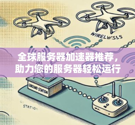 全球服务器加速器推荐,助力您的服务器轻松运行 全球服务器加速器推荐,助力您的服务器轻松运行