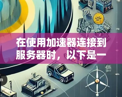 在使用加速器连接到服务器时，以下是一些步骤和注意事项