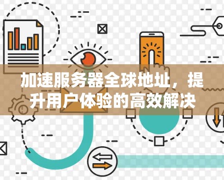 加速服务器全球地址,提升用户体验的高效解决方案 加速服务器全球地址,提升用户体验的高效解决方案