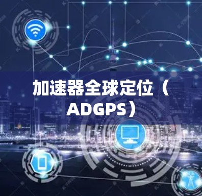 加速器全球定位(ADGPS) 加速器全球定位(ADGPS)
