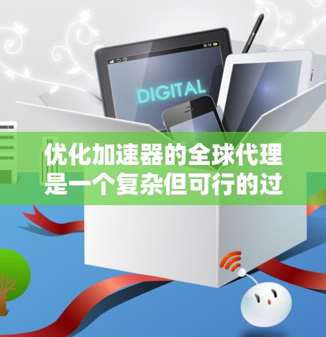 优化加速器的全球代理是一个复杂但可行的过程,以下是一个结构化的优化策略文档 优化加速器的全球代理是一个复杂但可行的过程,以下是一个结构化的优化策略文档