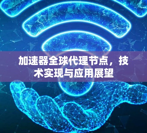 加速器全球代理节点,技术实现与应用展望 加速器全球代理节点,技术实现与应用展望