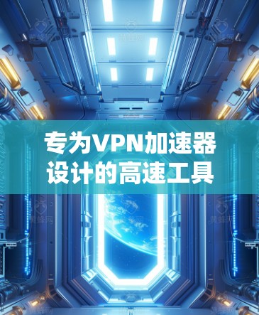 专为VPN加速器设计的高速工具,提升您的视频通话和网络连接体验 专为VPN加速器设计的高速工具,提升您的视频通话和网络连接体验