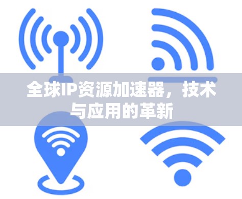全球IP资源加速器，技术与应用的革新