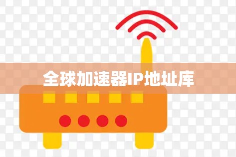 全球加速器IP地址库 全球加速器IP地址库