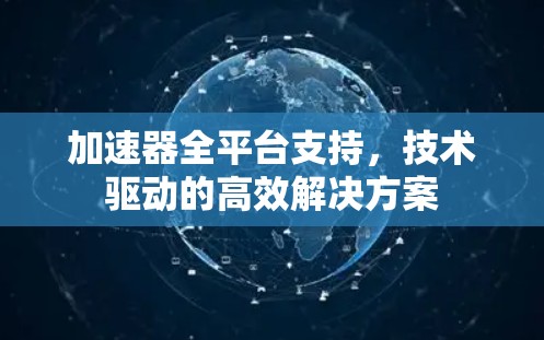 加速器全平台支持,技术驱动的高效解决方案 加速器全平台支持,技术驱动的高效解决方案
