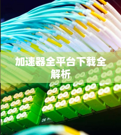 加速器全平台下载全解析 加速器全平台下载全解析