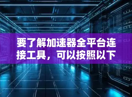 要了解加速器全平台连接工具,可以按照以下步骤进行 要了解加速器全平台连接工具,可以按照以下步骤进行