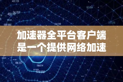 加速器全平台客户端是一个提供网络加速和流量控制的第三方工具,通常适用于多种设备。以下是对该客户端的详细分析 加速器全平台客户端是一个提供网络加速和流量控制的第三方工具,通常适用于多种设备。以下是对该客户端的详细分析