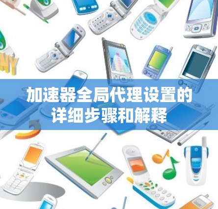 加速器全局代理设置的详细步骤和解释 加速器全局代理设置的详细步骤和解释