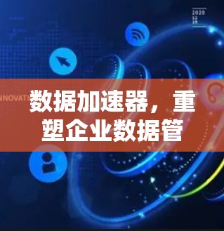 数据加速器，重塑企业数据管理的未来