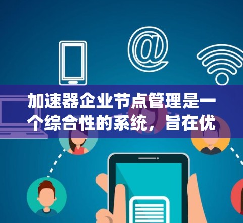 加速器企业节点管理是一个综合性的系统,旨在优化和管理加速器设备以提升企业数据处理效率和安全性。以下是该管理系统的详细结构和步骤 加速器企业节点管理是一个综合性的系统,旨在优化和管理加速器设备以提升企业数据处理效率和安全性。以下是该管理系统的详细结构和步骤