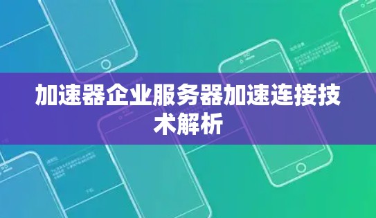 加速器企业服务器加速连接技术解析