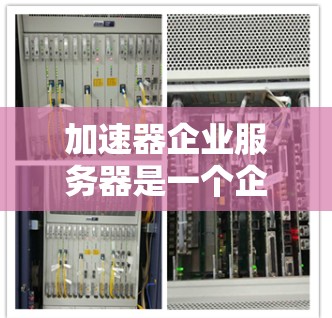 加速器企业服务器是一个企业内部的加速器，用于通过IP地址访问互联网，执行任务或服务。以下是一些关于加速器企业服务器的常见问题及其解决方案