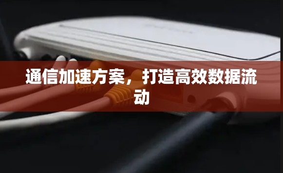 通信加速方案，打造高效数据流动