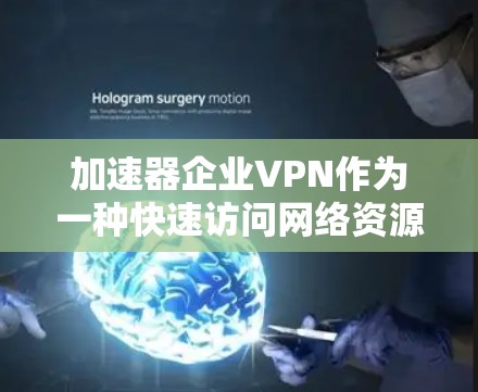 加速器企业VPN作为一种快速访问网络资源的工具，虽然在功能上是可行的，但也存在诸多安全和隐私方面的风险。以下是需要关注的重点问题和建议