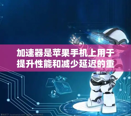 加速器是苹果手机上用于提升性能和减少延迟的重要工具。以下是一些常见的加速器推荐，涵盖不同需求和功能