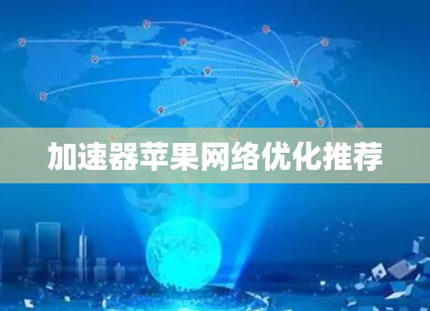 加速器苹果网络优化推荐 加速器苹果网络优化推荐