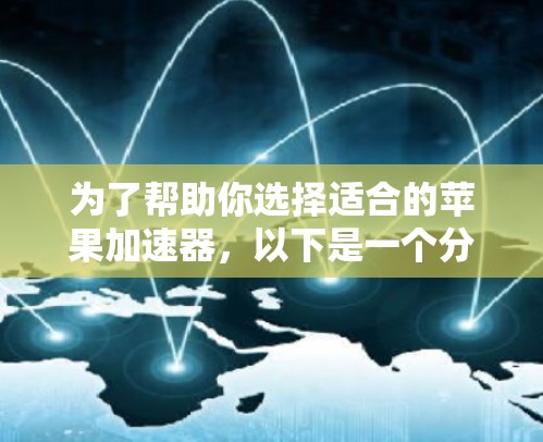 为了帮助你选择适合的苹果加速器,以下是一个分步骤的指南 为了帮助你选择适合的苹果加速器,以下是一个分步骤的指南