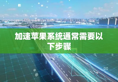 加速苹果系统通常需要以下步骤 加速苹果系统通常需要以下步骤