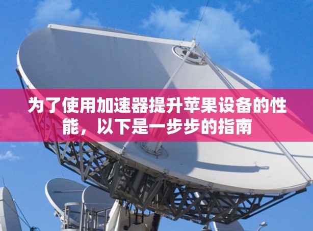 为了使用加速器提升苹果设备的性能，以下是一步步的指南